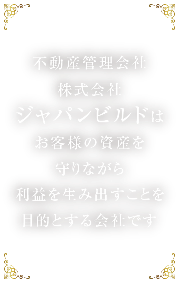 不動産管理会社株式会社ジャパンビルドはお客様の資産を守りながら利益を生み出すことを目的とする会社です